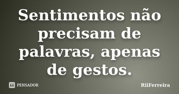 Sentimentos não precisam de palavras, apenas de gestos.... Frase de RiiFerreira.