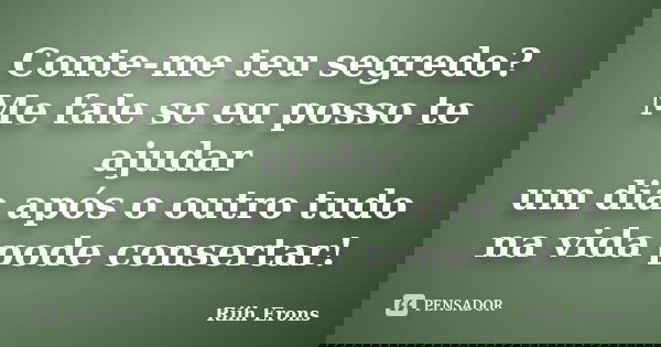 Conte-me teu segredo? Me fale se eu posso te ajudar um dia após o outro tudo na vida pode consertar!... Frase de Riih Erons.
