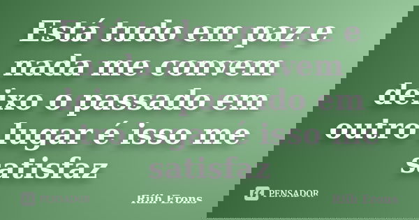 Está tudo em paz e nada me convem deixo o passado em outro lugar é isso me satisfaz... Frase de Riih Erons.