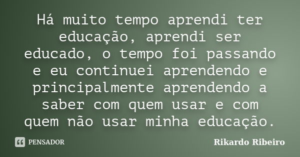 Há muito tempo aprendi ter educação, aprendi ser educado, o tempo foi passando e eu continuei aprendendo e principalmente aprendendo a saber com quem usar e com... Frase de Rikardo Ribeiro.