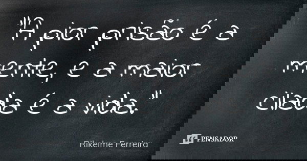 “A pior prisão é a mente, e a maior cilada é a vida.”... Frase de Rikelme Ferreira.