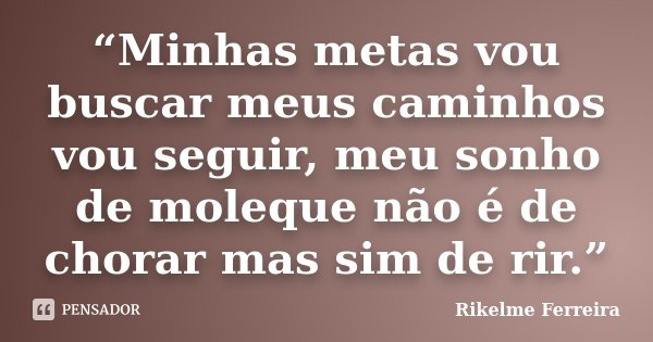 “Minhas metas vou buscar meus caminhos vou seguir, meu sonho de moleque não é de chorar mas sim de rir.”... Frase de Rikelme Ferreira.