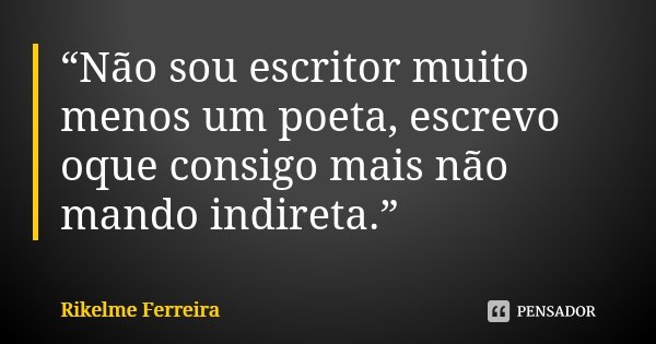 “Não sou escritor muito menos um poeta, escrevo oque consigo mais não mando indireta.”... Frase de Rikelme Ferreira.