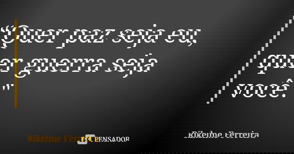 “Quer paz seja eu, quer guerra seja você."... Frase de Rikelme Ferreira.