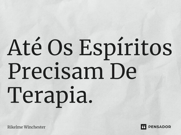 ⁠Até Os Espíritos Precisam De Terapia.... Frase de Rikelme Winchester.