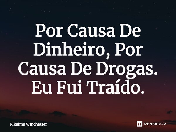 ⁠Por Causa De Dinheiro, Por Causa De Drogas. Eu Fui Traído.... Frase de Rikelme Winchester.