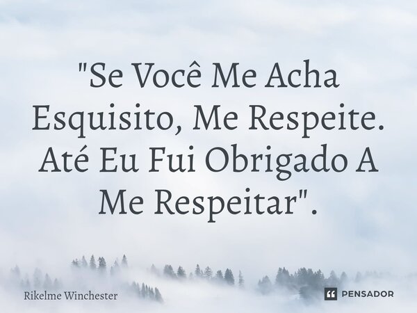 ⁠"Se Você Me Acha Esquisito, Me Respeite. Até Eu Fui Obrigado A Me Respeitar".... Frase de Rikelme Winchester.