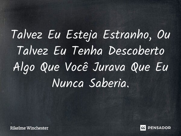 ⁠Talvez Eu Esteja Estranho, Ou Talvez Eu Tenha Descoberto Algo Que Você Jurava Que Eu Nunca Saberia.... Frase de Rikelme Winchester.