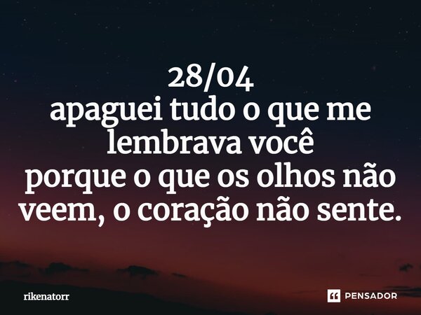 ⁠28/04 apaguei tudo o que me lembrava você porque o que os olhos não veem, o coração não sente.... Frase de Rikenatorr.