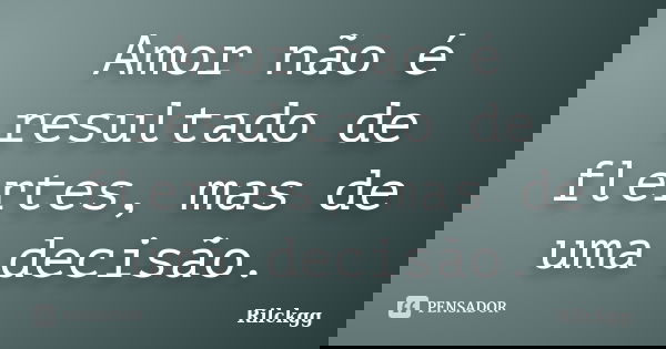 Amor não é resultado de flertes, mas de uma decisão.... Frase de Rilckgg.