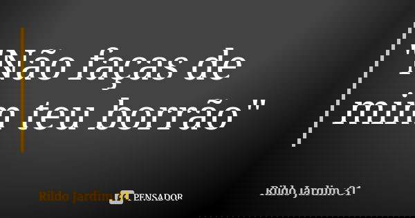 "Não faças de mim teu borrão"... Frase de Rildo Jardim 31.