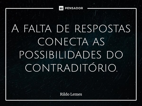 ⁠A falta de respostas conecta as possibilidades do contraditório.... Frase de Rildo lemes.