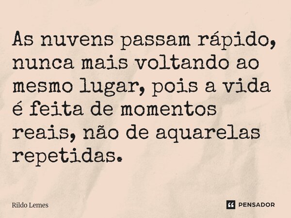 As nuvens passam rápido, nunca mais voltando ao mesmo lugar, pois a vida é feita de momentos reais, não de aquarelas repetidas.... Frase de Rildo lemes.