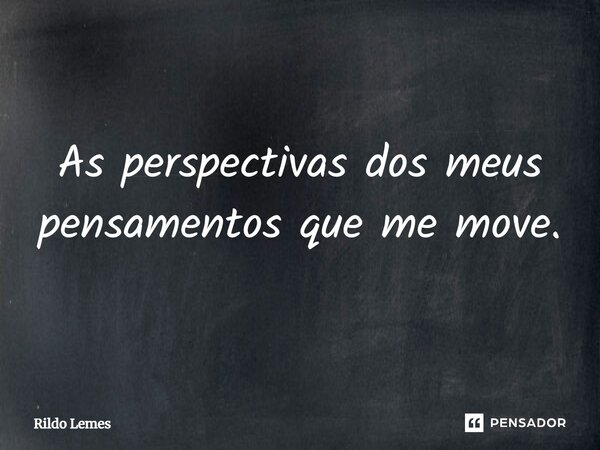 ⁠As perspectivas dos meus pensamentos que me move.... Frase de Rildo lemes.