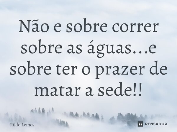 Não e sobre correr sobre as águas...e sobre ter o prazer de matar a sede!!⁠... Frase de Rildo lemes.