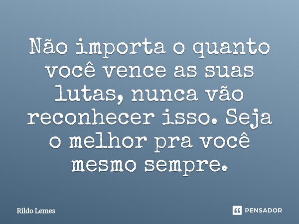 Não importa o quanto você vence as suas lutas, nunca vão reconhecer isso. Seja o melhor pra você mesmo sempre.... Frase de Rildo lemes.