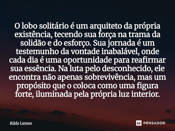 O lobo solitário é um arquiteto da própria existência, tecendo sua força na trama da solidão e do esforço. Sua jornada é um testemunho da vontade inabalável, on... Frase de Rildo lemes.