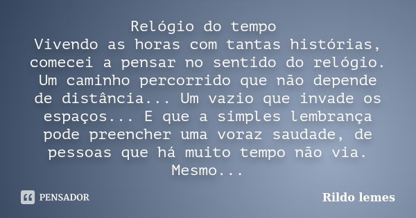 Relógio do tempo Vivendo as horas com tantas histórias, comecei a pensar no sentido do relógio. Um caminho percorrido que não depende de distância... Um vazio q... Frase de Rildo Lemes.