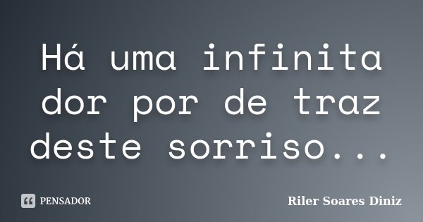 Há uma infinita dor por de traz deste sorriso...... Frase de Riler Soares Diniz.
