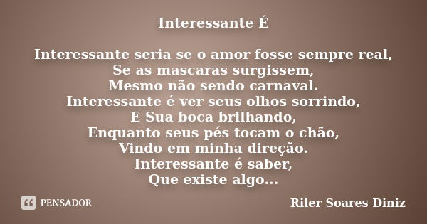 Interessante É Interessante seria se o amor fosse sempre real, Se as mascaras surgissem, Mesmo não sendo carnaval. Interessante é ver seus olhos sorrindo, E Sua... Frase de Riler Soares Diniz.