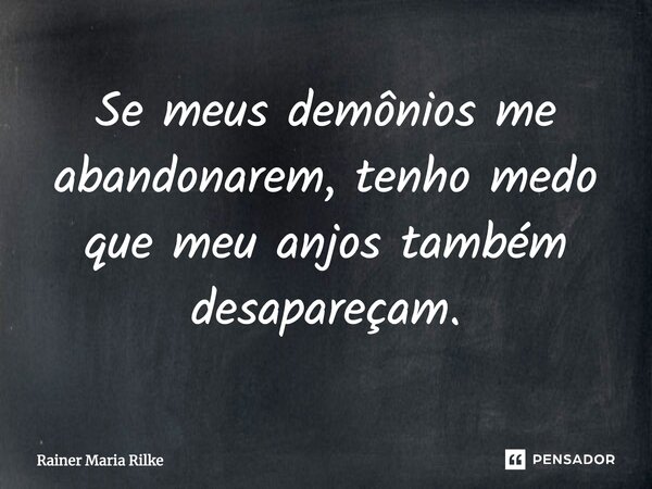 Se meus demônios me abandonarem, tenho medo que meu anjos também desapareçam.... Frase de Rainer Maria Rilke.