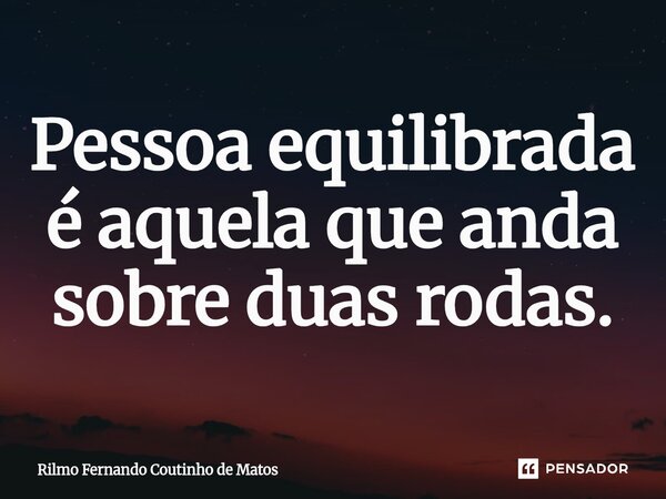 Pessoa equilibrada é aquela que anda sobre duas rodas.... Frase de Rilmo Fernando Coutinho de Matos.