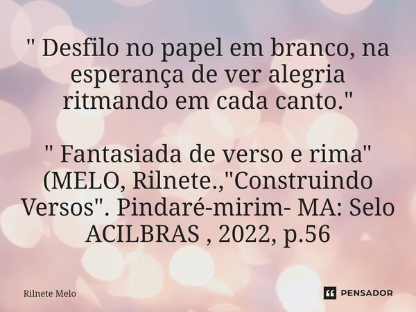 ⁠" Desfilo no papel em branco, na esperança de ver alegria ritmando em cada canto." " Fantasiada de verso e rima" (MELO, Rilnete., "Con... Frase de Rilnete Melo.