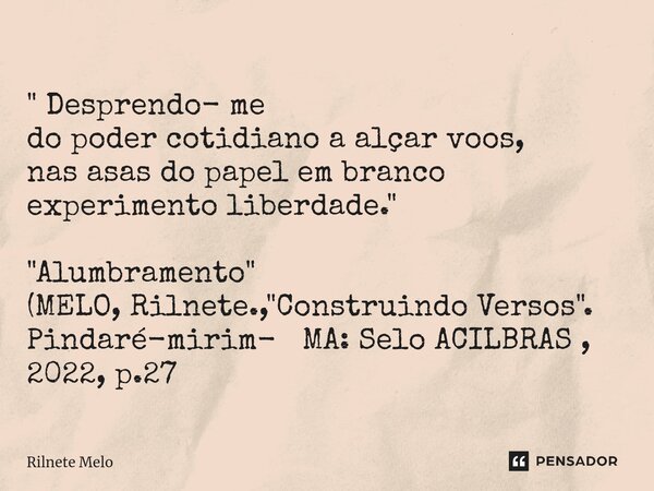 ⁠" Desprendo- me do poder cotidiano a alçar voos, nas asas do papel em branco experimento liberdade." "Alumbramento" (MELO, Rilnete., "... Frase de Rilnete Melo.