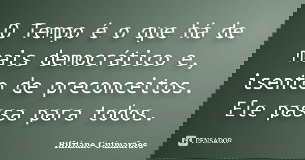 O Tempo é o que há de mais democrático e, isento de preconceitos. Ele passa para todos.... Frase de Rilziane Guimarães.