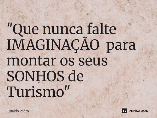 ⁠"Que nunca falte IMAGINAÇÃO para montar os seus SONHOS de Turismo"... Frase de Rinaldo Pedro.