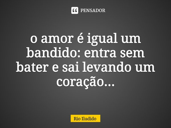 o amor é igual um bandido: entra sem bater e sai levando um coração...⁠... Frase de Rio Iludido.