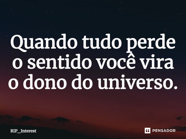 ⁠Quando tudo perde o sentido você vira o dono do universo.... Frase de RIP_Interest.