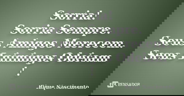 Sorria! Sorria Sempre. Seus Amigos Merecem. Seus Inimigos Odeiam !... Frase de Rique Nascimento.