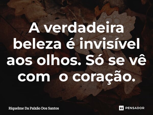 ⁠A verdadeira beleza é invisível aos olhos. Só se vê com o coração.... Frase de Riquelme Da Paixão Dos Santos.