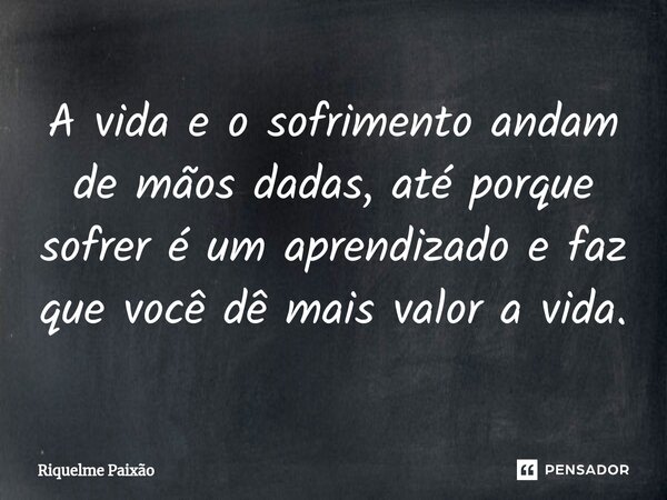 ⁠A vida e o sofrimento andam de mãos dadas, até porque sofrer é um aprendizado e faz que você dê mais valor a vida.... Frase de Riquelme Paixão.