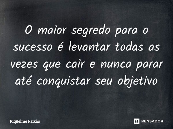 ⁠O maior segredo para o sucesso é levantar todas as vezes que cair e nunca parar até conquistar seu objetivo... Frase de Riquelme Paixão.