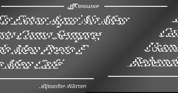 Eu Estou Aqui No Meu Canto Como Sempre, Usando Meu Preto E Bebendo Meu Café... Frase de Riquelme Warren.