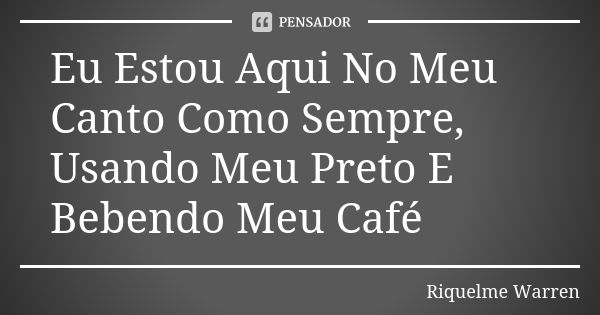 Eu Estou Aqui No Meu Canto Como Sempre, Usando Meu Preto E Bebendo Meu Café... Frase de Riquelme Warren.