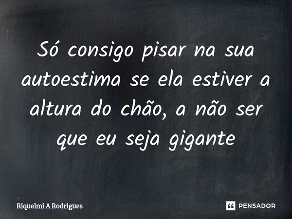 ⁠Só consigo pisar na sua autoestima se ela estiver a altura do chão, a não ser que eu seja gigante... Frase de Riquelmi A Rodrigues.