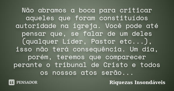 Não abramos a boca para criticar aqueles que foram constituídos autoridade na igreja. Você pode até pensar que, se falar de um deles (qualquer Líder, Pastor etc... Frase de Riquezas Insondáveis.