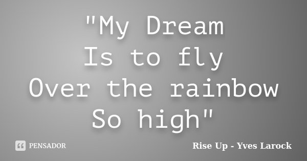 "My Dream Is to fly Over the rainbow So high"... Frase de Rise Up - Yves Larock.