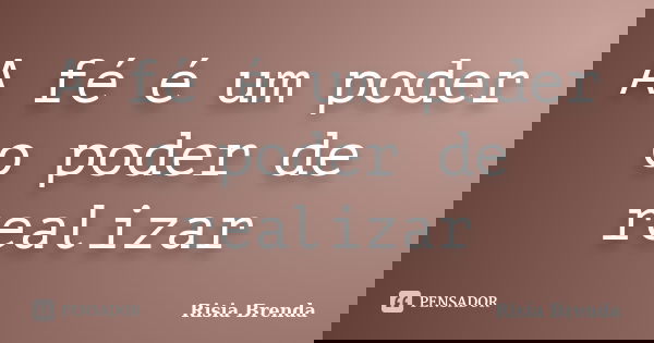 A fé é um poder o poder de realizar... Frase de Risia Brenda.