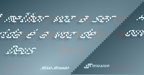 A melhor voz a ser ouvida é a voz de Deus... Frase de Risia Brenda.