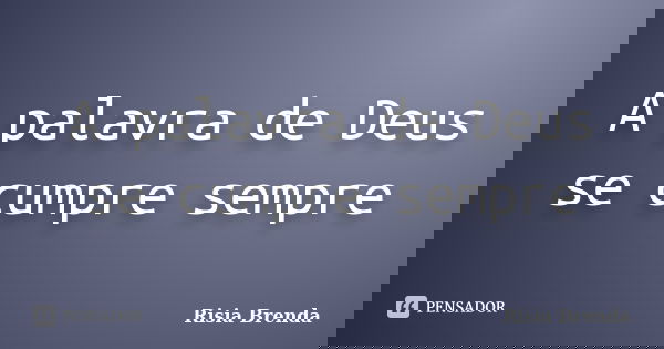 A palavra de Deus se cumpre sempre... Frase de Risia Brenda.