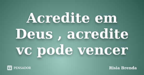 Acredite em Deus , acredite vc pode vencer... Frase de Risia Brenda.