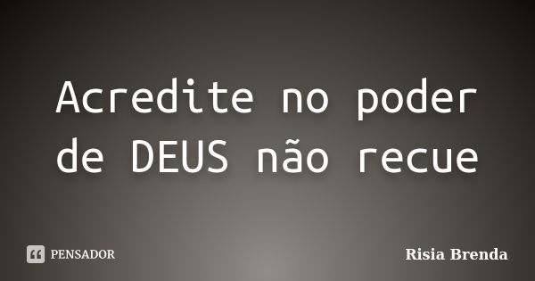 Acredite no poder de DEUS não recue... Frase de Risia Brenda.