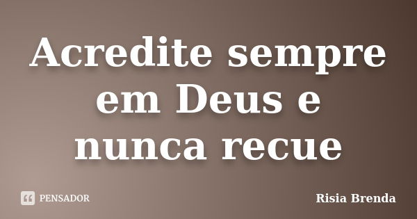 Acredite sempre em Deus e nunca recue... Frase de Risia Brenda.