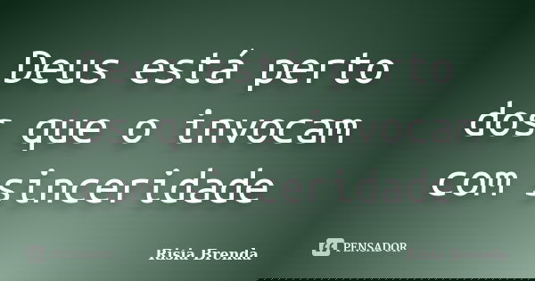 Deus está perto dos que o invocam com sinceridade... Frase de Risia Brenda.