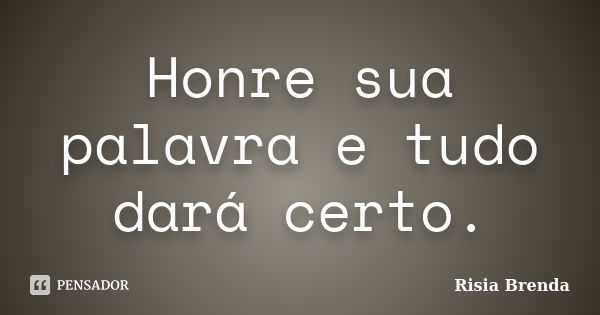 Honre sua palavra e tudo dará certo.... Frase de Risia Brenda.