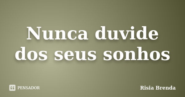 Nunca duvide dos seus sonhos... Frase de Risia Brenda.